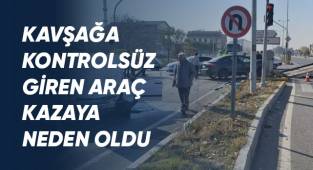 Kavşağa kontrolsüz giren araç kazaya neden oldu