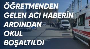 Öğretmenden gelen acı haberin ardından okul boşaltıldı