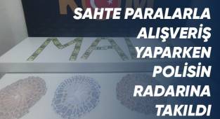 Sahte paralarla alışveriş yaparken polisin radarına takıldı