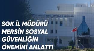 SGK İl Müdürü Mersin sosyal güvenliğin önemini anlattı