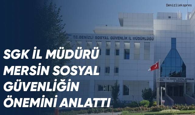 SGK İl Müdürü Mersin sosyal güvenliğin önemini anlattı