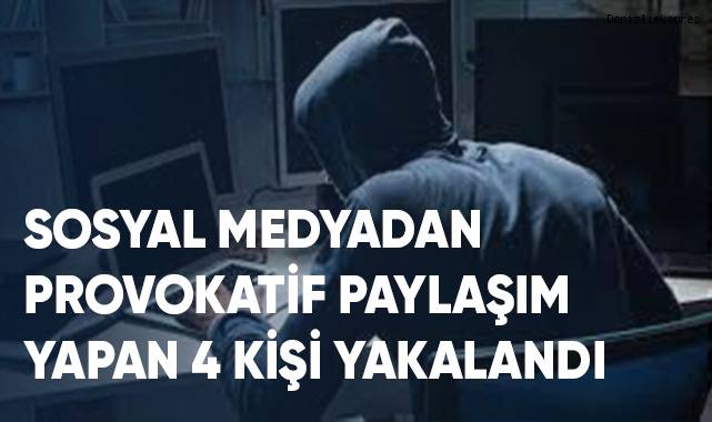 Sosyal medyadan provokatif paylaşım yapan 4 kişi yakalandı