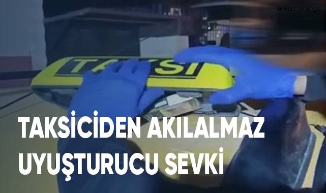 Taksiciden akıl almaz uyuşturucu sevki