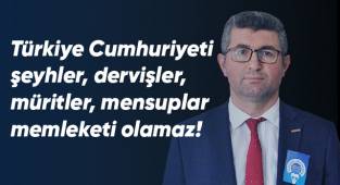 Türkiye Cumhuriyeti şeyhler, dervişler, müritler, mensuplar memleketi olamaz!