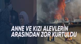 Anne ve kızı alevlerin arasından zor kurtuldu