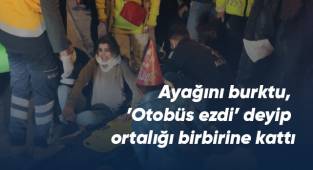 Ayağını burktu, ’Otobüs ezdi’ deyip ortalığı birbirine kattı