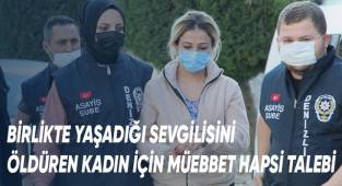 Birlikte yaşadığı sevgilisini öldüren kadın için müebbet hapis talebi