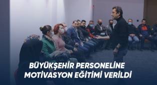 Büyükşehir personeline motivasyon eğitimi verildi