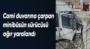 Cami duvarına çarpan minibüsün sürücüsü ağır yaralandı