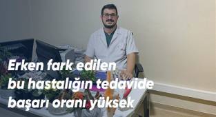 Erken yaşta fark edilen bu hastalığın tedavide başarı oranı yüksek
