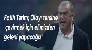 Fatih Terim; Olayı tersine çevirmek için elimizden geleni yapacağız