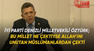 İYİ Parti Denizli milletvekili Öztürk; Bu millet ne çektiyse Allah'ını unutan müslümanlardan çekti