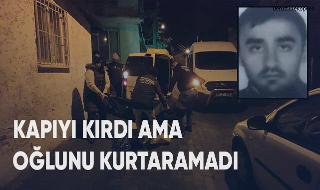 Kapıyı kırdı ama oğlunu kurtarmadı