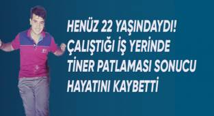 Kaynakçı olarak çalıştığı tamirhanede tiner patlaması sonucu hayatını kaybetti