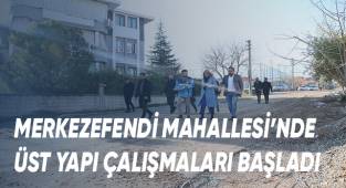 MERKEZEFENDİ MAHALLESİ’NDE ÜST YAPI ÇALIŞMALARI BAŞLADI
