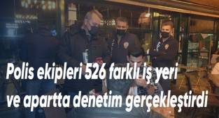 Polis ekipleri 526 farklı iş yeri ve apartta denetim gerçekleştirdi