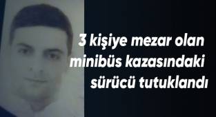 3 kişiye mezar olan minibüs kazasındaki sürücü tutuklandı