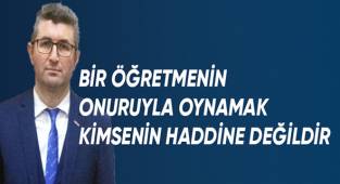 Bir öğretmenin onuruyla oynamak hiç kimsenin haddine değildir