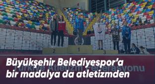 Büyükşehir Belediyespor’a bir madalya da atletizmden