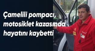 Çamelili pompacı, motosiklet kazasında hayatını kaybetti