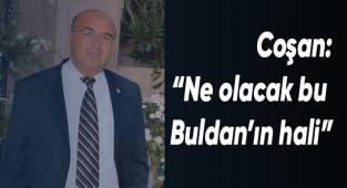 Coşan; “Ne olacak bu Buldan’ın hali”