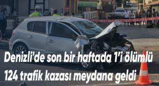 Denizli'de son bir haftada 1’i ölümlü 124 trafik kazası meydana geldi