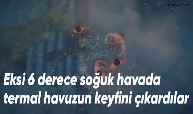 Eksi 6 derece soğuk havada termal havuzun keyfini çıkardılar