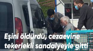 Eşini öldürdü, cezaevine tekerlekli sandalyeyle gitti