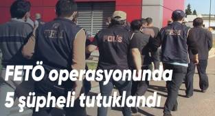 FETÖ operasyonunda 5 şüpheli tutuklandı