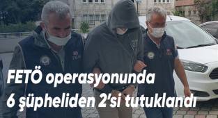 FETÖ operasyonunda 6 şüpheliden 2’si tutuklandı