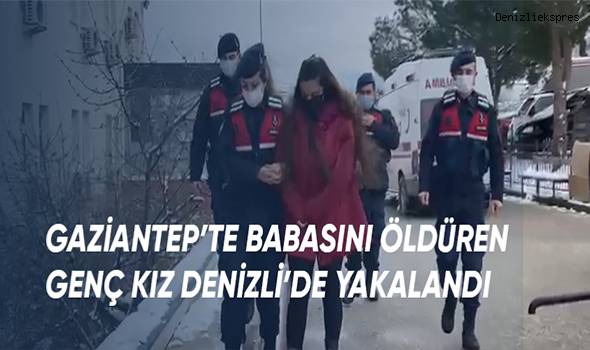 Gaziantep'te babasını öldüren genç kız Denizli'de yakalandı