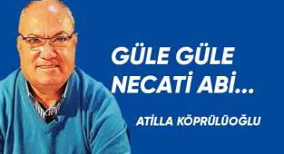 GÜLE GÜLE NECATİ ABİ...