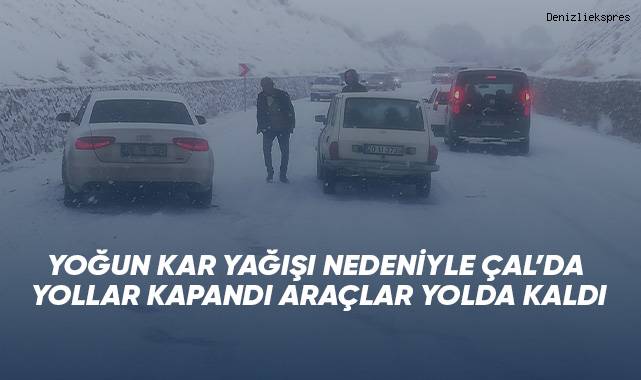 YOĞUN KAR YAĞIŞI NEDENİYLE ÇAL’DA YOLLAR KAPANDI ARAÇLAR YOLDA KALDI