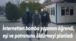 İnternetten bomba yapımını öğrendi, eşi ve patronunu öldürmeyi planladı