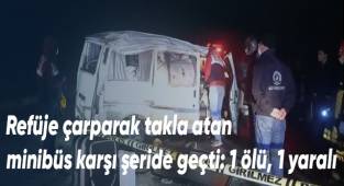 Refüje çarparak takla atan minibüs karşı şeride geçti: 1 ölü, 1 yaralı