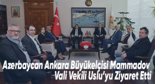 Azerbaycan Ankara Büyükelçisi Mammadov, Vali Vekili Uslu’yu Ziyaret Etti