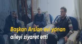 Başkan Arslan evi yanan aileyi ziyaret etti
