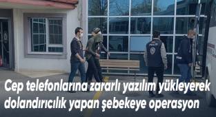 Cep telefonlarına zararlı yazılım yükleyerek dolandırıcılık yapan şebekeye operasyon