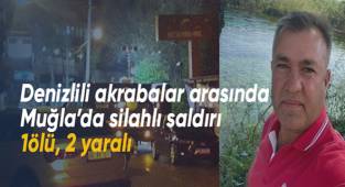 Denizlili akrabalar arasında Muğla’da silahlı saldırı: 1ölü 2 yaralı