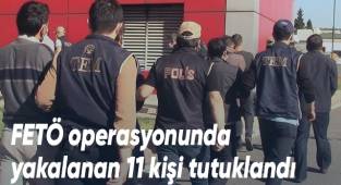 FETÖ operasyonunda yakalanan 11 kişi tutuklandı