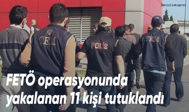 FETÖ operasyonunda yakalanan 11 kişi tutuklandı