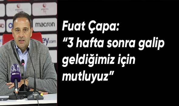 Fuat Çapa: “3 hafta sonra galip geldiğimiz için mutluyuz”