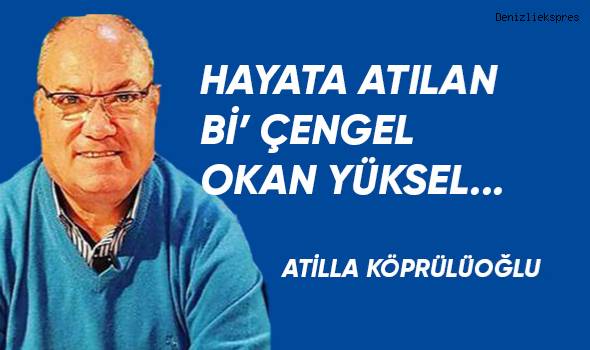 HAYATA ATILAN Bİ’ ÇENGEL; OKAN YÜKSEL...