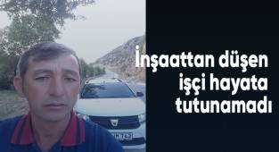 İnşaattan düşen işçi hayata tutunamadı