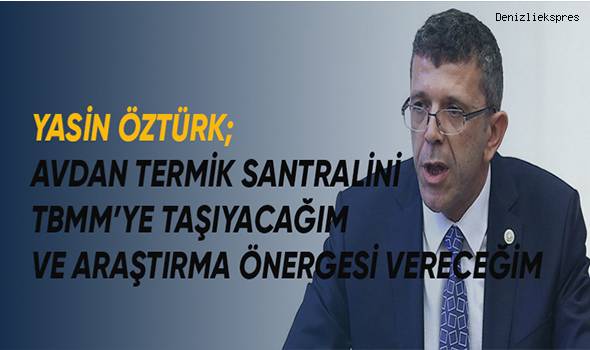 İYİ Parti Denizli Milletvekili Öztürk; Avdan Termik Santralini TBBM'ye taşıyacağım