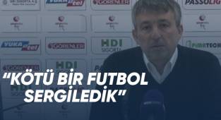 “Kötü bir futbol sergiledik”
