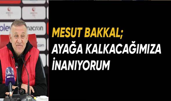 Mesut Bakkal: “Ayağa kalkacağımıza inanıyorum”