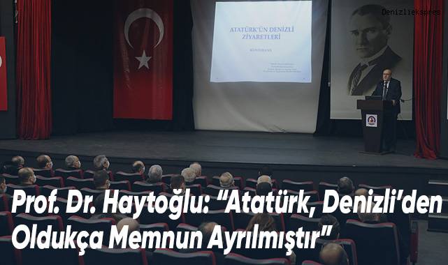 Prof. Dr. Haytoğlu: “Atatürk, Denizli’den Oldukça Memnun Ayrılmıştır”