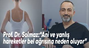 Prof. Dr. Solmaz:“Ani ve yanlış hareketler bel ağrısına neden oluyor”