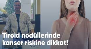 Tiroid nodüllerinde kanser riskine dikkat!